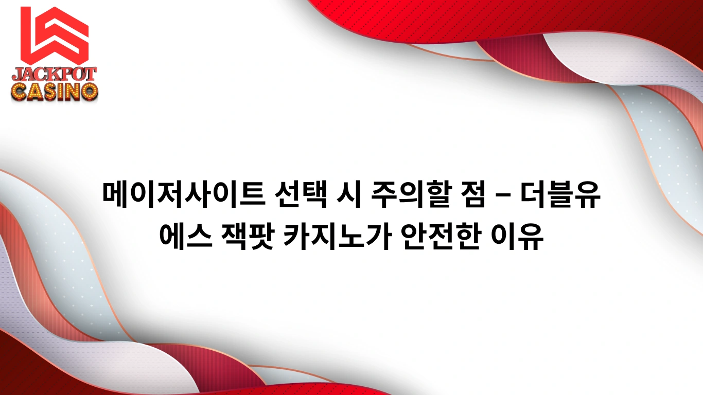 메이저사이트 선택 시 주의할 점 – 더블유에스 잭팟 카지노가 안전한 이유